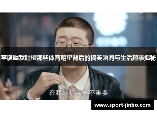 李诞幽默吐槽那些体育明星背后的搞笑瞬间与生活趣事揭秘