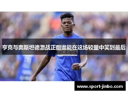 亨克与奥斯坦德激战正酣谁能在这场较量中笑到最后