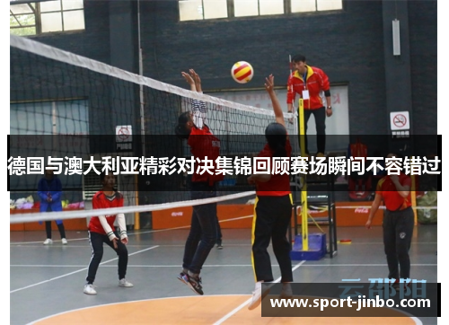 德国与澳大利亚精彩对决集锦回顾赛场瞬间不容错过