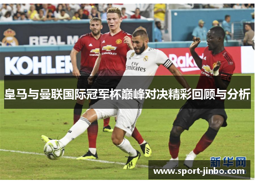皇马与曼联国际冠军杯巅峰对决精彩回顾与分析