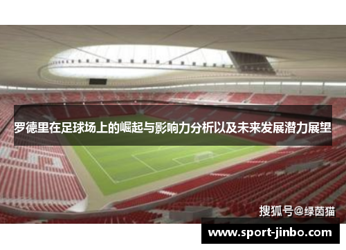 罗德里在足球场上的崛起与影响力分析以及未来发展潜力展望
