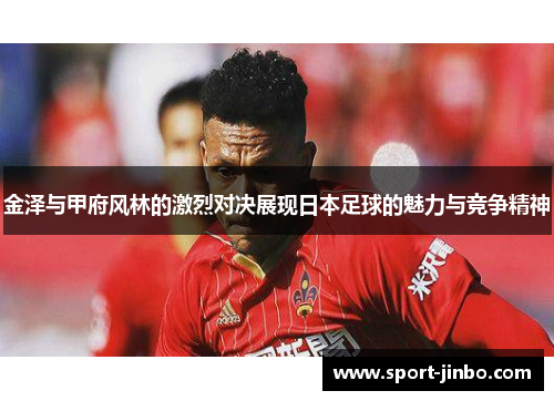 金泽与甲府风林的激烈对决展现日本足球的魅力与竞争精神