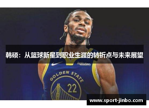 韩硕：从篮球新星到职业生涯的转折点与未来展望